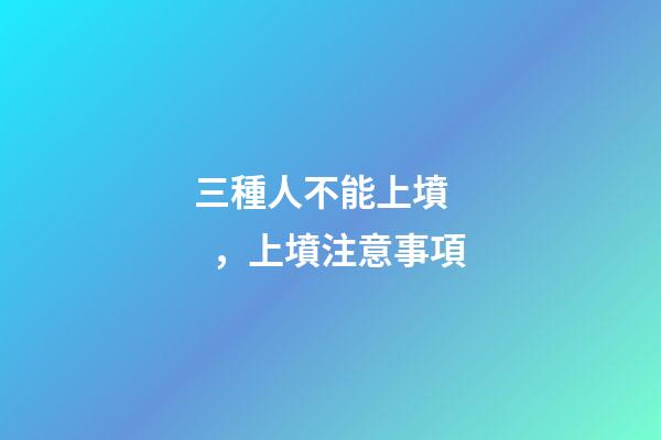 三種人不能上墳，上墳注意事項